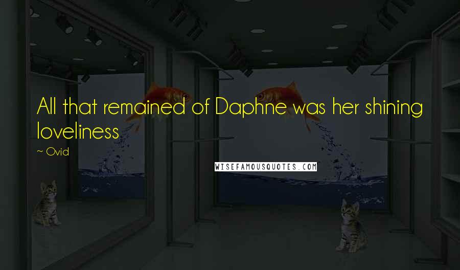 Ovid Quotes: All that remained of Daphne was her shining loveliness