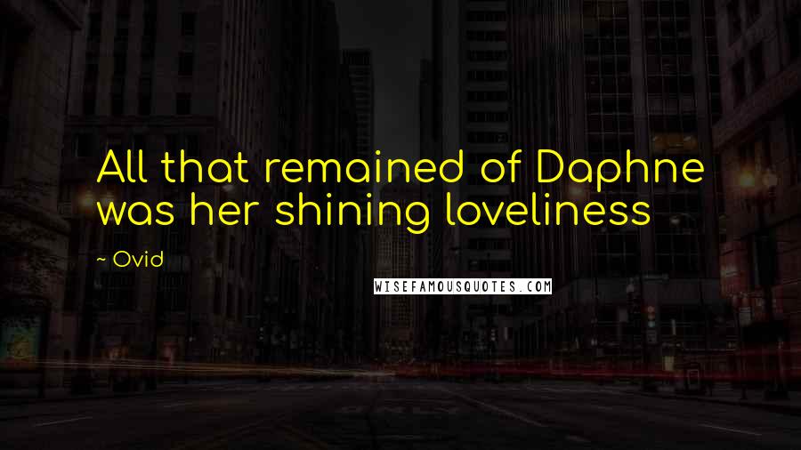 Ovid Quotes: All that remained of Daphne was her shining loveliness