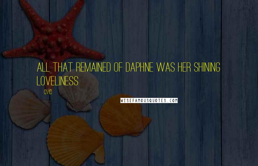 Ovid Quotes: All that remained of Daphne was her shining loveliness