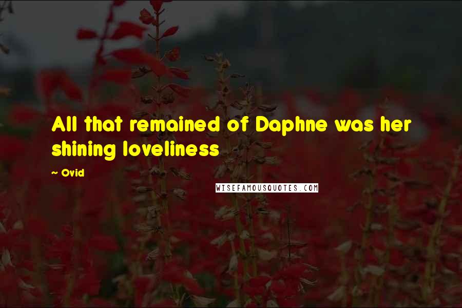 Ovid Quotes: All that remained of Daphne was her shining loveliness