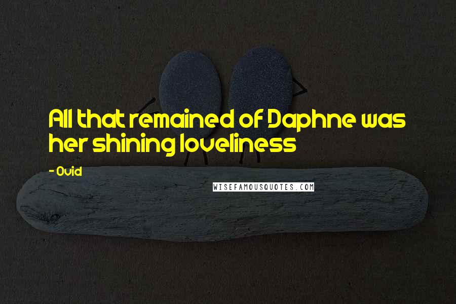 Ovid Quotes: All that remained of Daphne was her shining loveliness