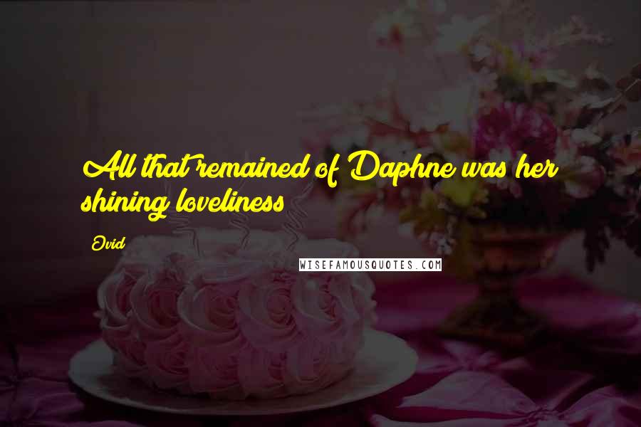 Ovid Quotes: All that remained of Daphne was her shining loveliness