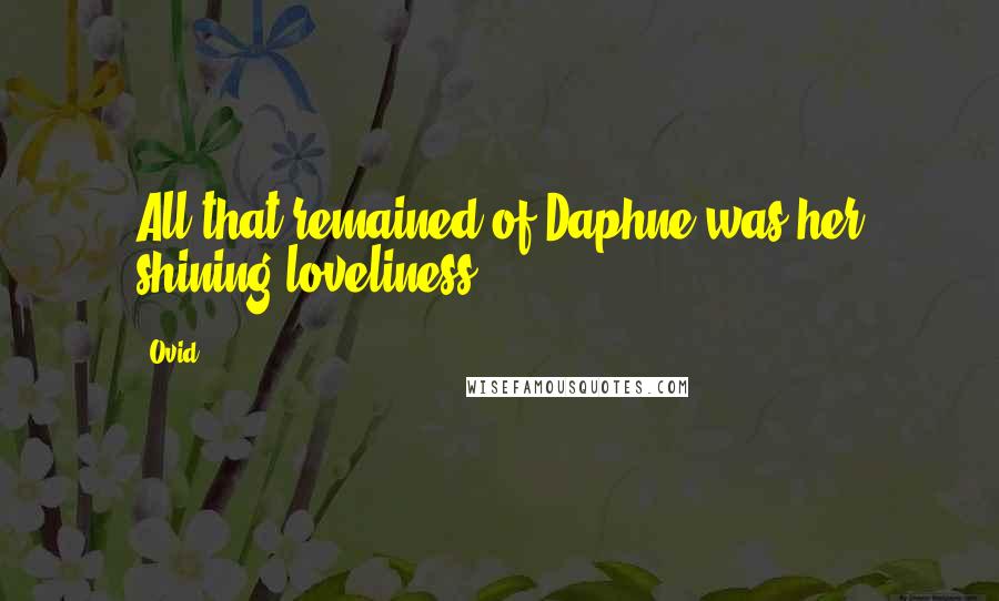 Ovid Quotes: All that remained of Daphne was her shining loveliness