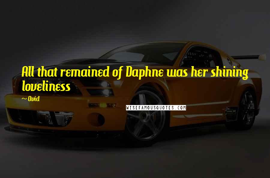 Ovid Quotes: All that remained of Daphne was her shining loveliness