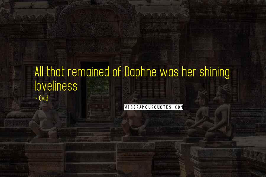Ovid Quotes: All that remained of Daphne was her shining loveliness