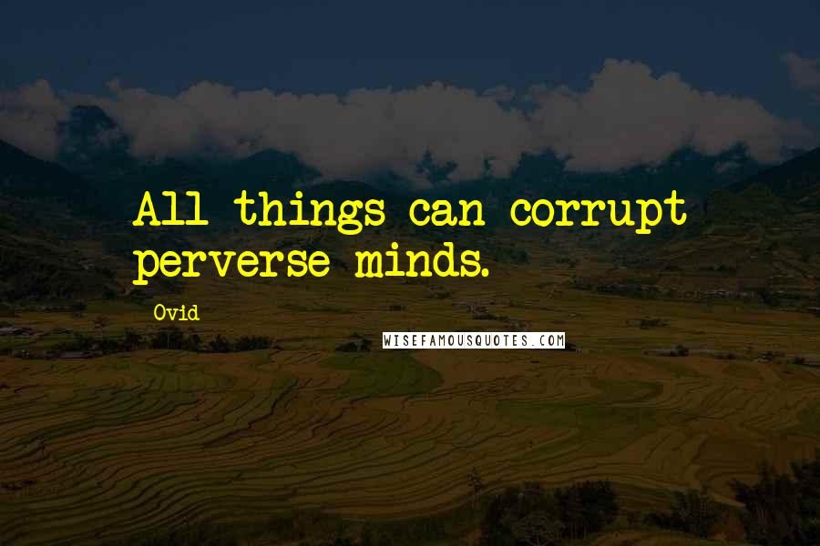 Ovid Quotes: All things can corrupt perverse minds.