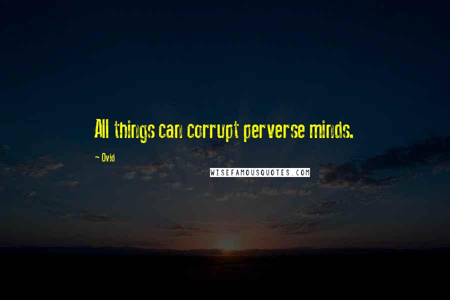 Ovid Quotes: All things can corrupt perverse minds.