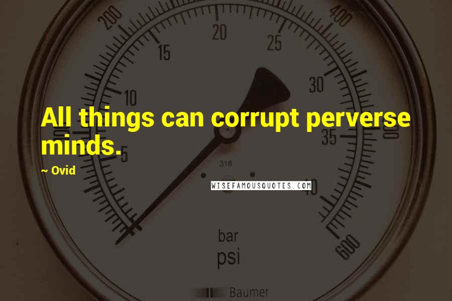 Ovid Quotes: All things can corrupt perverse minds.