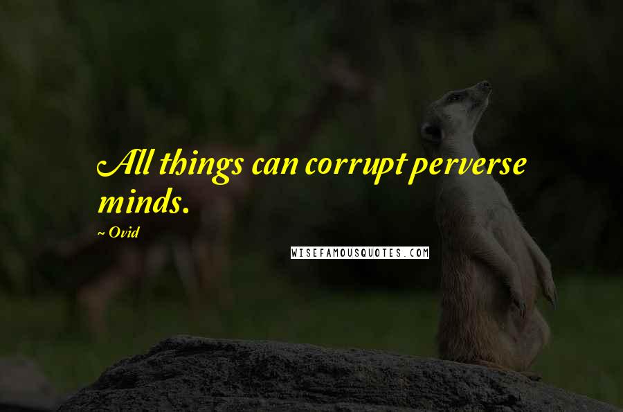 Ovid Quotes: All things can corrupt perverse minds.