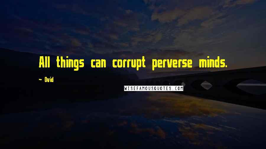 Ovid Quotes: All things can corrupt perverse minds.
