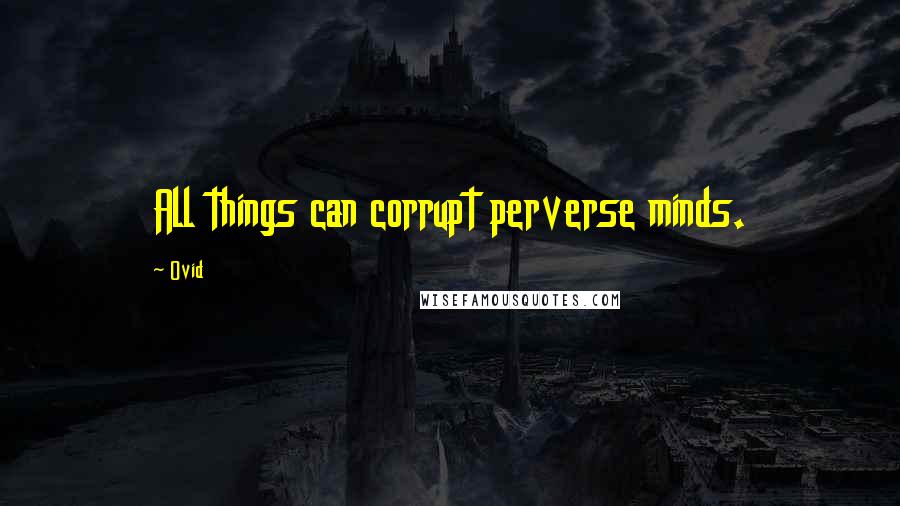 Ovid Quotes: All things can corrupt perverse minds.