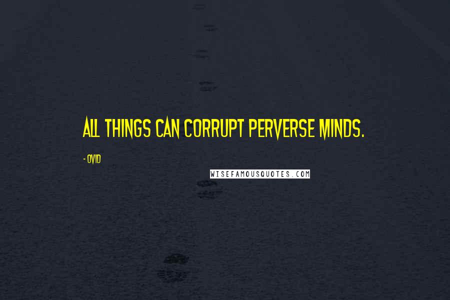 Ovid Quotes: All things can corrupt perverse minds.