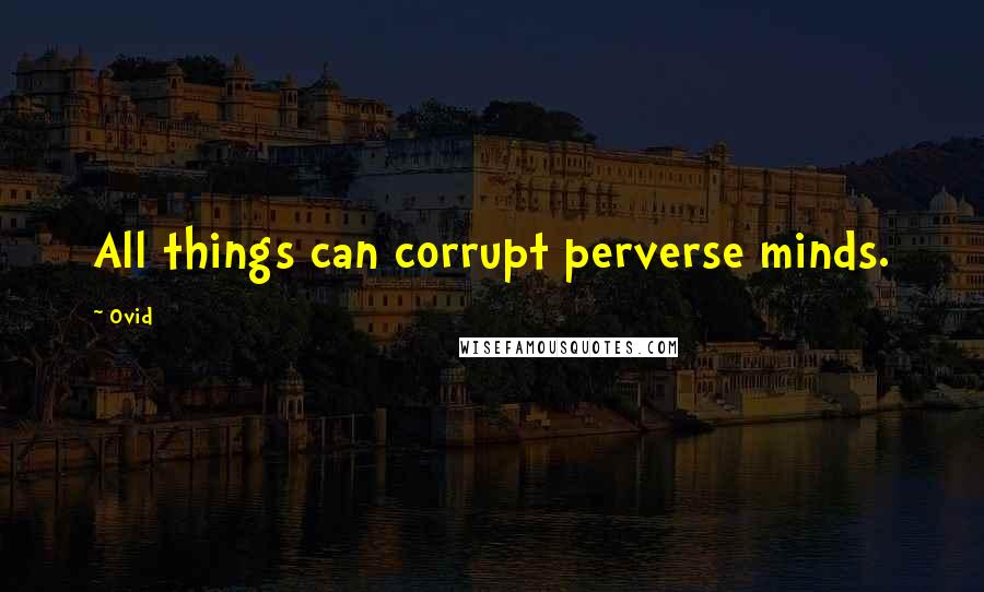 Ovid Quotes: All things can corrupt perverse minds.