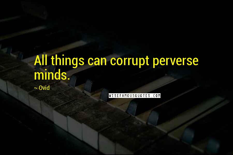Ovid Quotes: All things can corrupt perverse minds.
