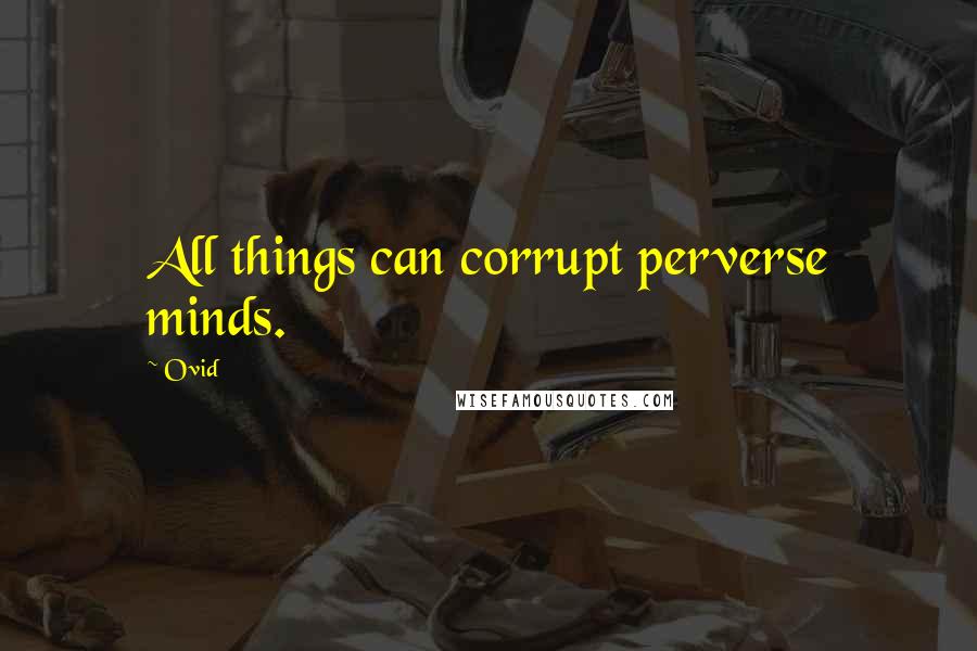 Ovid Quotes: All things can corrupt perverse minds.