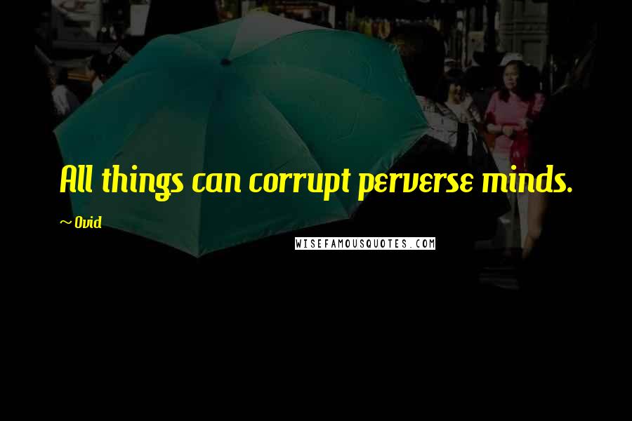 Ovid Quotes: All things can corrupt perverse minds.