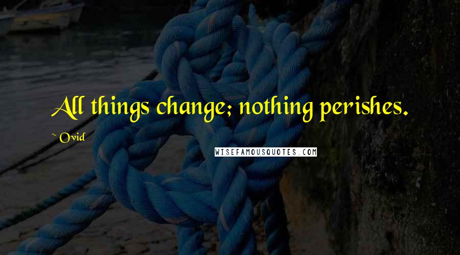 Ovid Quotes: All things change; nothing perishes.