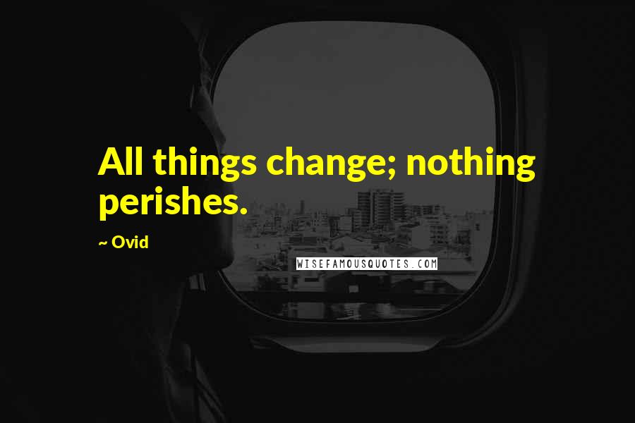 Ovid Quotes: All things change; nothing perishes.