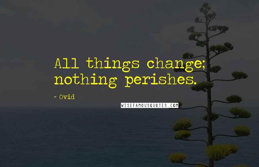Ovid Quotes: All things change; nothing perishes.