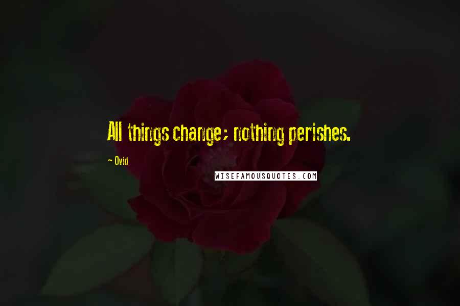 Ovid Quotes: All things change; nothing perishes.