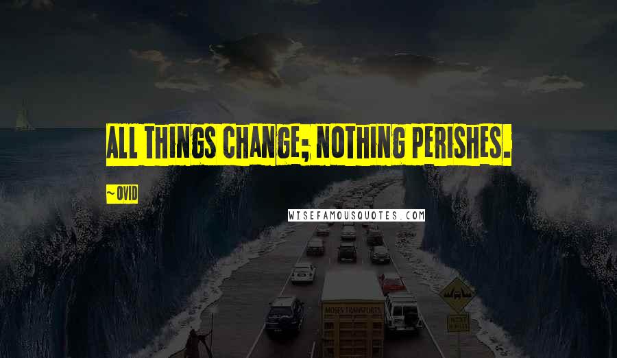 Ovid Quotes: All things change; nothing perishes.