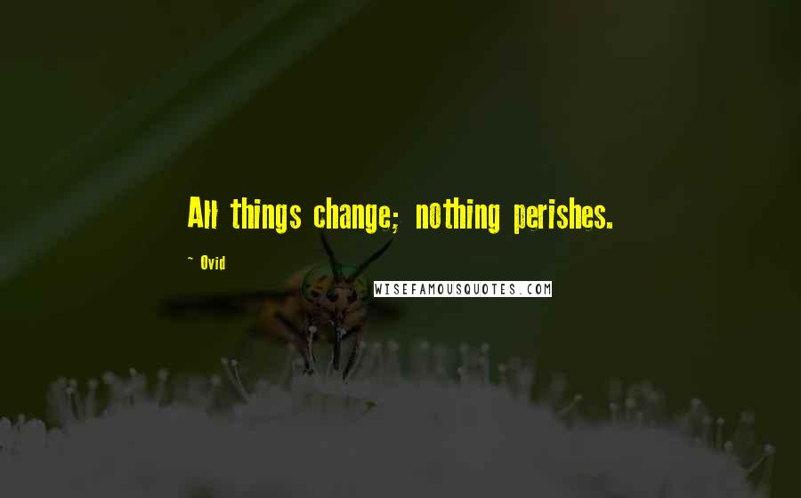 Ovid Quotes: All things change; nothing perishes.