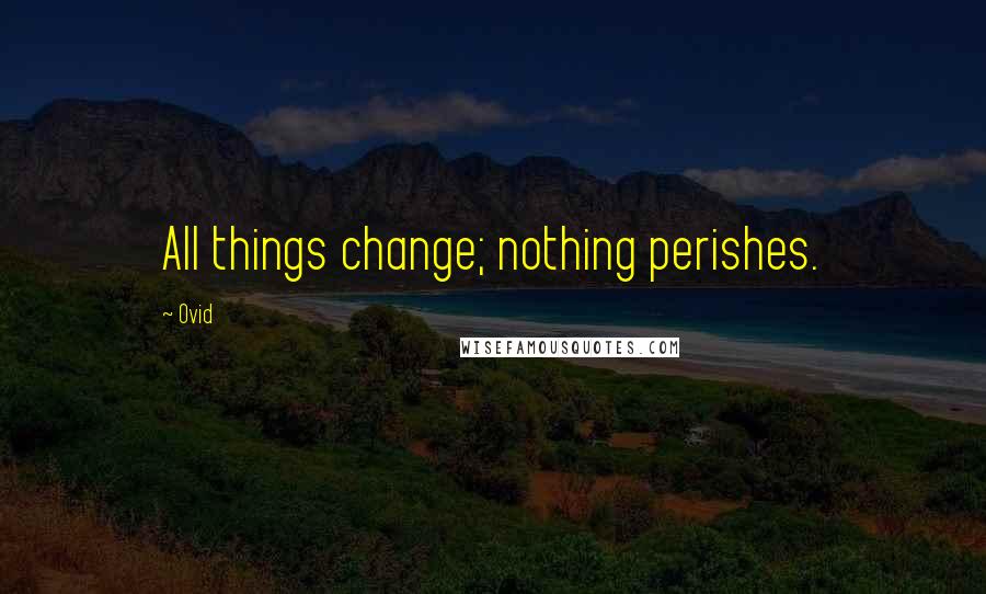 Ovid Quotes: All things change; nothing perishes.