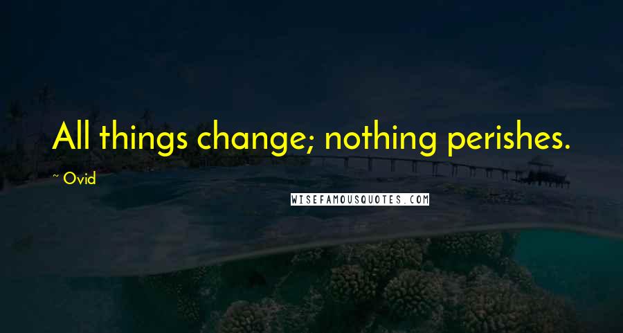 Ovid Quotes: All things change; nothing perishes.