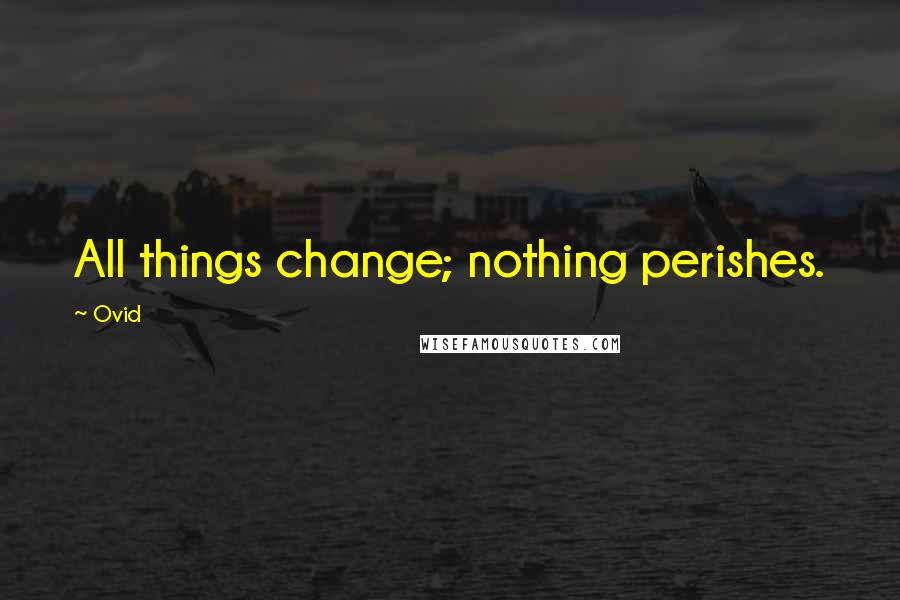 Ovid Quotes: All things change; nothing perishes.