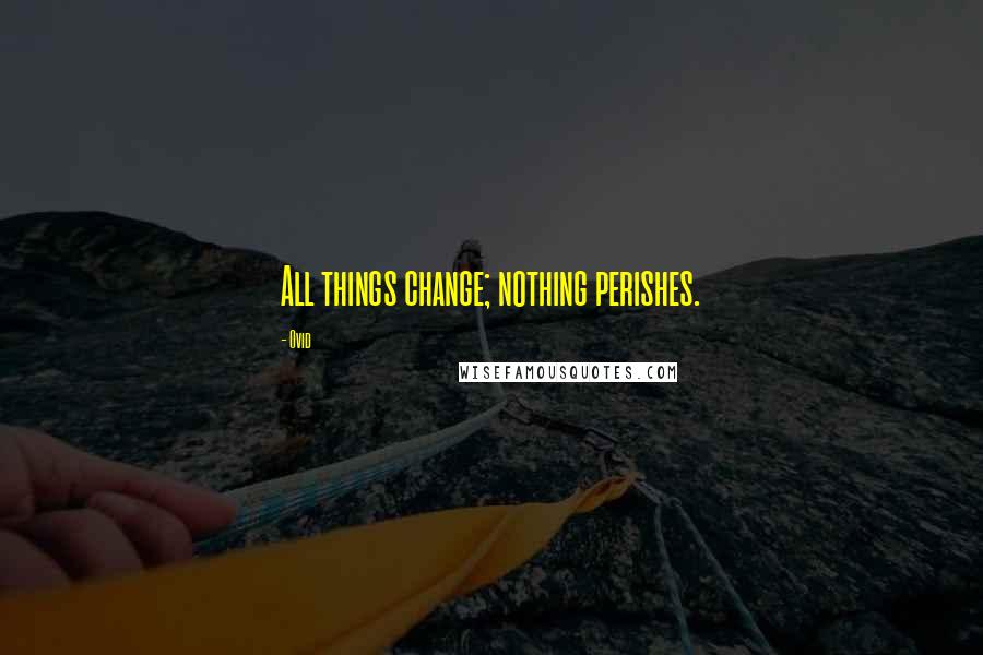 Ovid Quotes: All things change; nothing perishes.