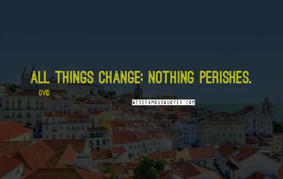 Ovid Quotes: All things change; nothing perishes.