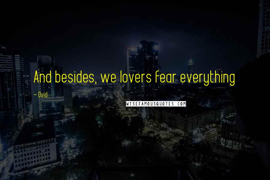 Ovid Quotes: And besides, we lovers fear everything