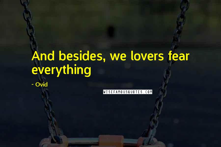 Ovid Quotes: And besides, we lovers fear everything