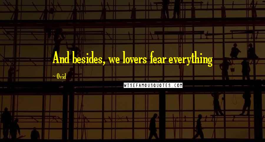 Ovid Quotes: And besides, we lovers fear everything