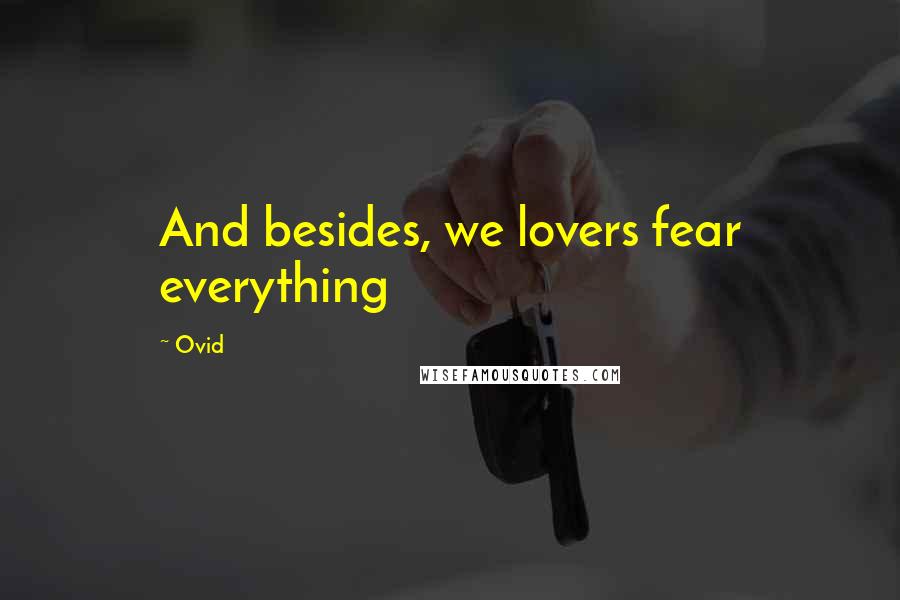 Ovid Quotes: And besides, we lovers fear everything