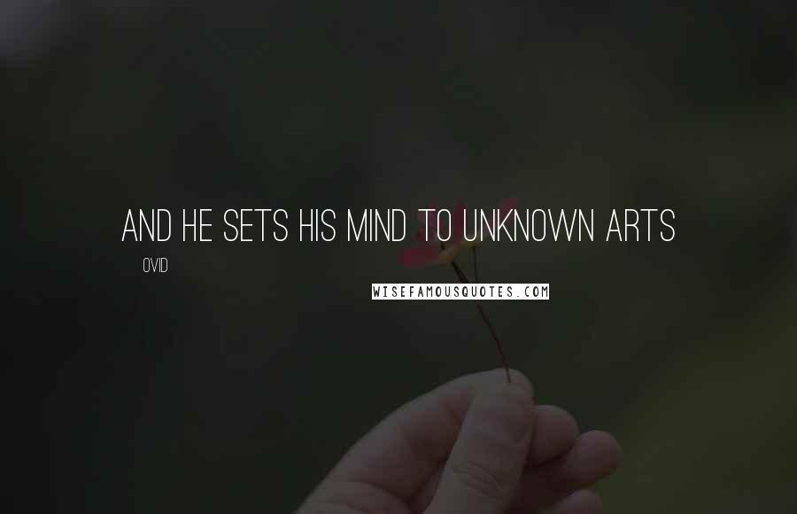 Ovid Quotes: And he sets his mind to unknown arts