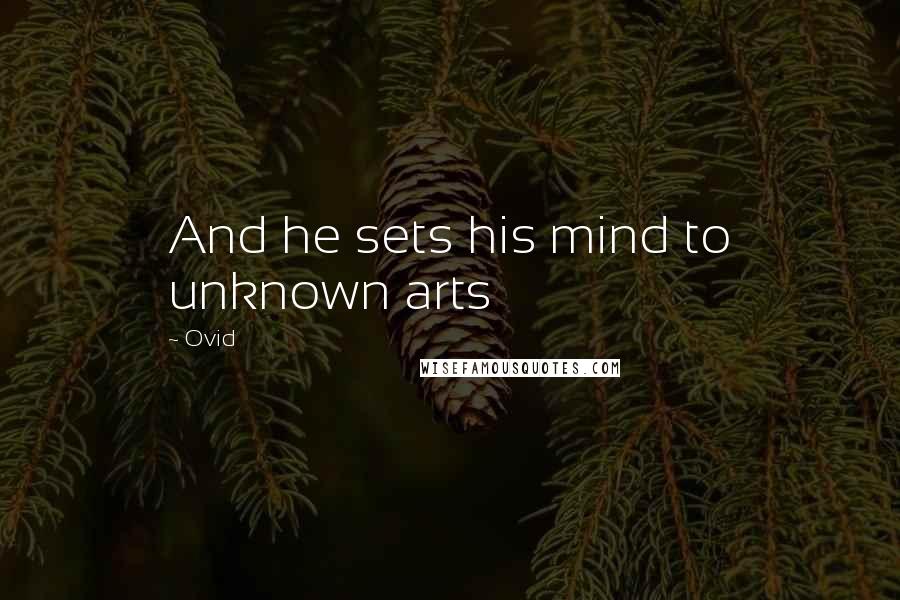 Ovid Quotes: And he sets his mind to unknown arts