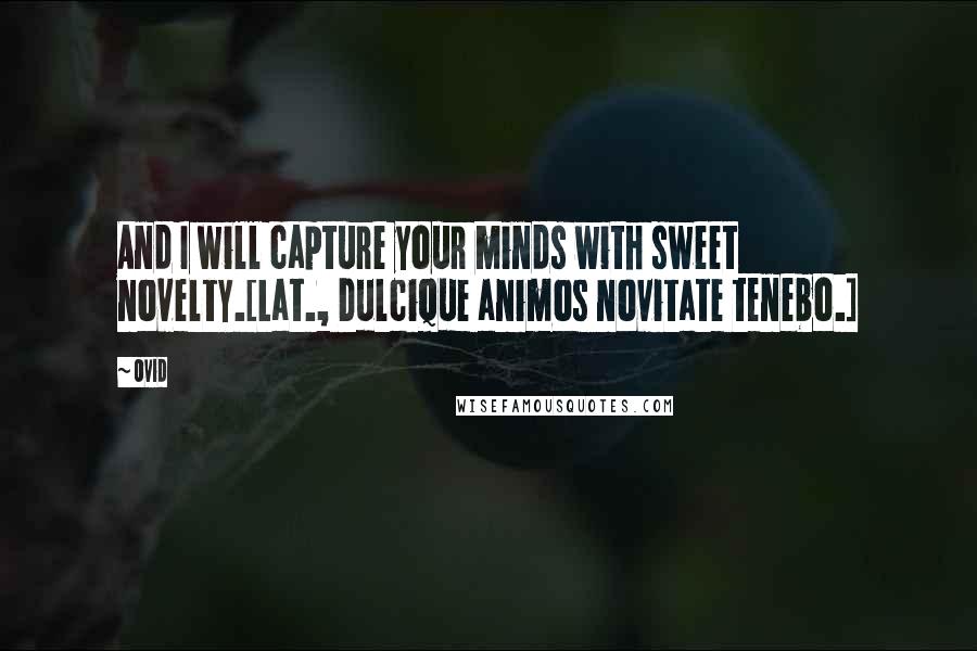 Ovid Quotes: And I will capture your minds with sweet novelty.[Lat., Dulcique animos novitate tenebo.]