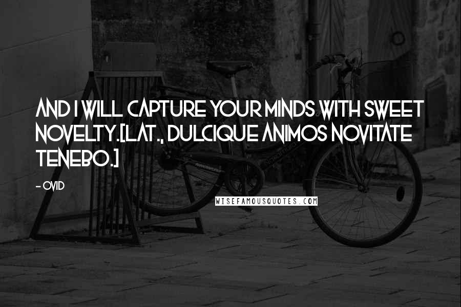 Ovid Quotes: And I will capture your minds with sweet novelty.[Lat., Dulcique animos novitate tenebo.]