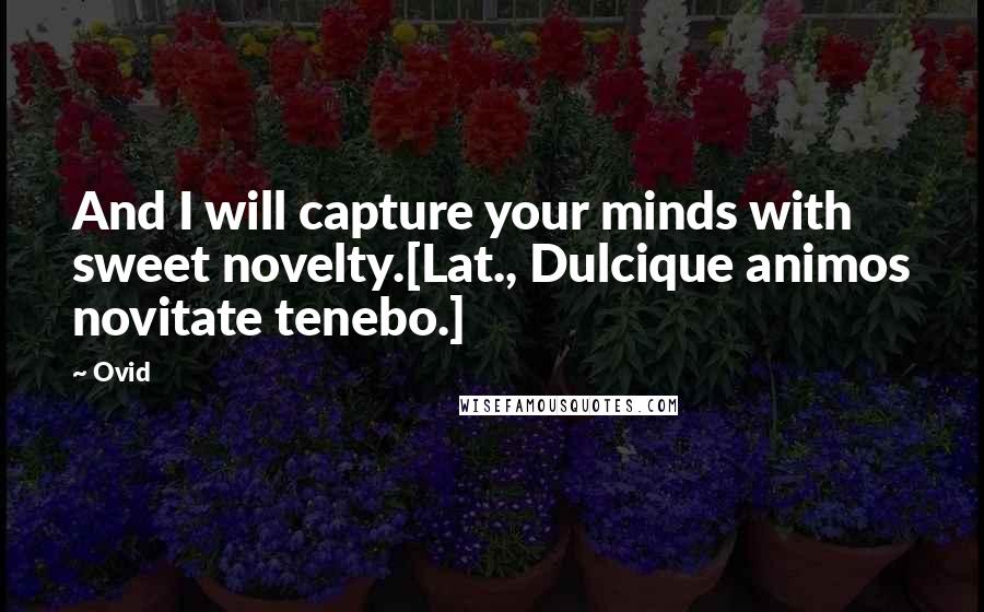 Ovid Quotes: And I will capture your minds with sweet novelty.[Lat., Dulcique animos novitate tenebo.]