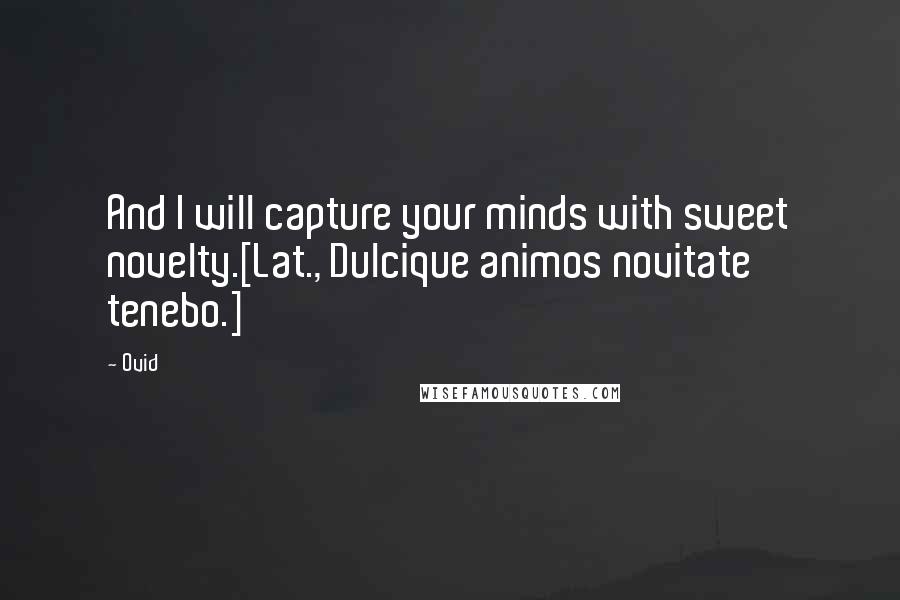 Ovid Quotes: And I will capture your minds with sweet novelty.[Lat., Dulcique animos novitate tenebo.]