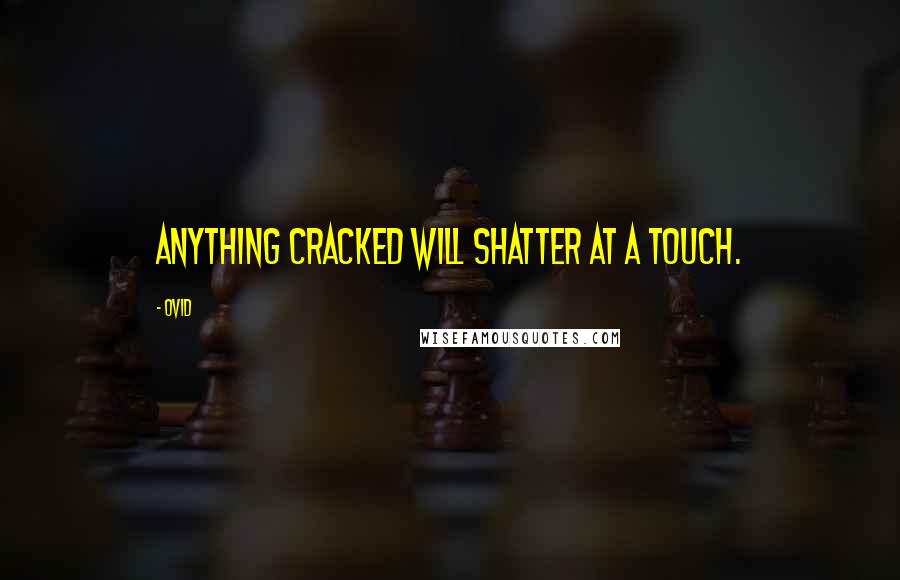 Ovid Quotes: Anything cracked will shatter at a touch.