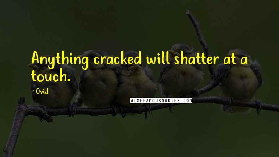 Ovid Quotes: Anything cracked will shatter at a touch.