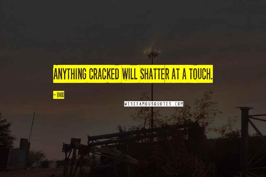 Ovid Quotes: Anything cracked will shatter at a touch.
