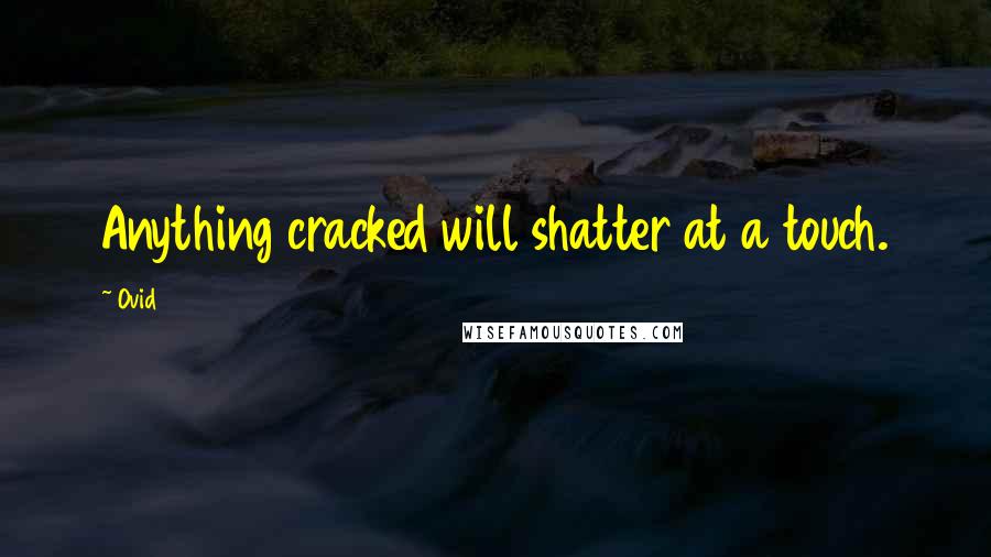 Ovid Quotes: Anything cracked will shatter at a touch.