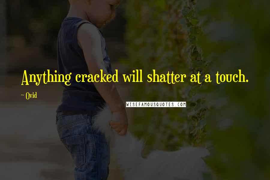 Ovid Quotes: Anything cracked will shatter at a touch.