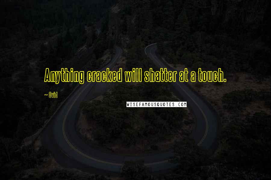 Ovid Quotes: Anything cracked will shatter at a touch.