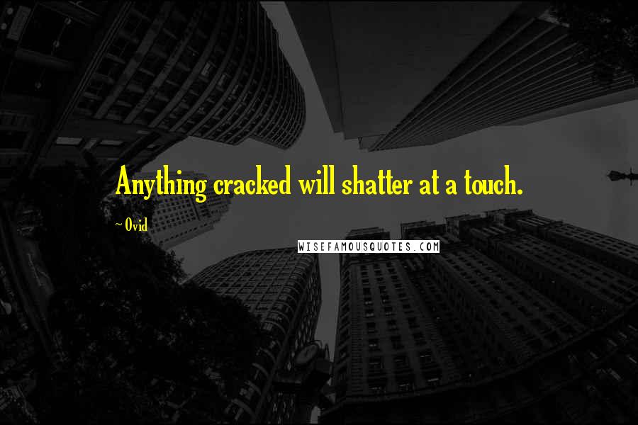 Ovid Quotes: Anything cracked will shatter at a touch.