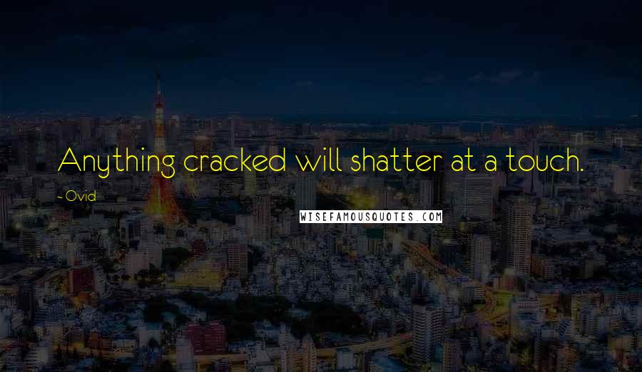 Ovid Quotes: Anything cracked will shatter at a touch.