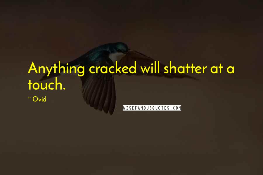Ovid Quotes: Anything cracked will shatter at a touch.